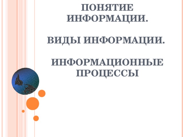 ПОНЯТИЕ ИНФОРМАЦИИ.    ВИДЫ ИНФОРМАЦИИ.   ИНФОРМАЦИОННЫЕ ПРОЦЕССЫ   