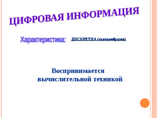 ДИСКРЕТНА (скачкообразна) Воспринимается вычислительной техникой 