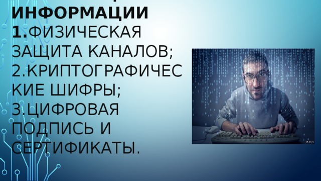 Меры защиты информации  1. Физическая защита каналов;  2.Криптографические шифры;  3.Цифровая подпись и сертификаты.   