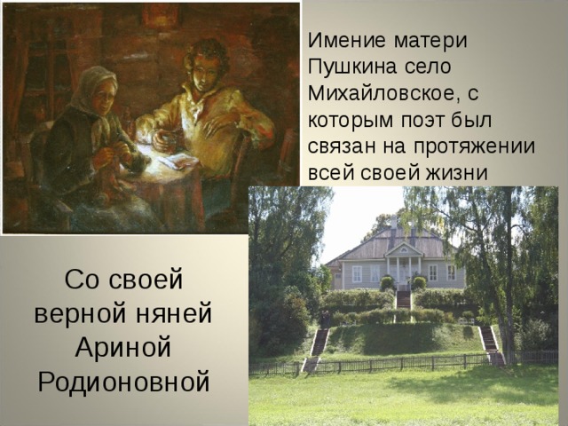 Имение матери Пушкина село Михайловское, с которым поэт был связан на протяжении всей своей жизни Со своей верной няней Ариной Родионовной 
