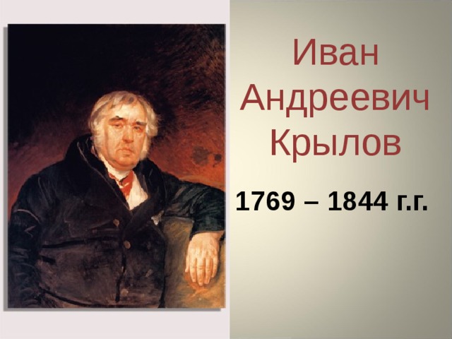 Иван Андреевич Крылов 1769 – 1844 г.г. 