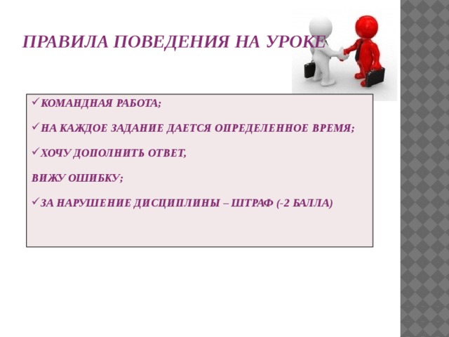 ПРАВИЛА ПОВЕДЕНИЯ НА УРОКЕ КОМАНДНАЯ РАБОТА; НА КАЖДОЕ ЗАДАНИЕ ДАЕТСЯ ОПРЕДЕЛЕННОЕ ВРЕМЯ; ХОЧУ ДОПОЛНИТЬ ОТВЕТ, ВИЖУ ОШИБКУ; ЗА НАРУШЕНИЕ ДИСЦИПЛИНЫ – ШТРАФ (-2 БАЛЛА) 