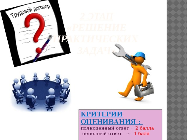 2 этап  «РЕШЕНИЕ ПРАКТИЧЕСКИХ  ЗАДАЧ» КРИТЕРИИ ОЦЕНИВАНИЯ : полноценный ответ - 2 балла  неполный ответ - 1 балл 