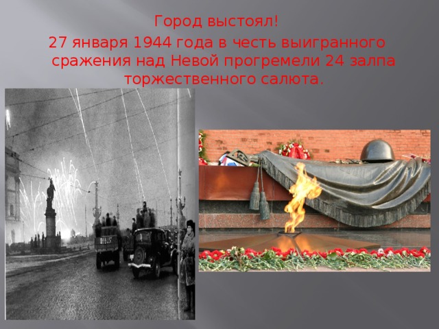 Город выстоял! 27 января 1944 года в честь выигранного сражения над Невой прогремели 24 залпа торжественного салюта. 