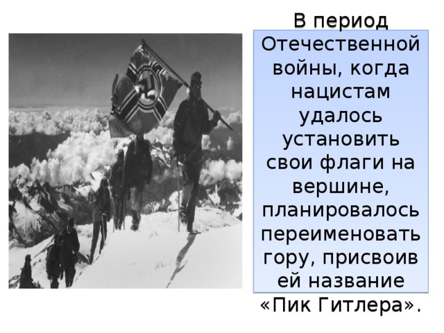 В период Отечественной войны, когда нацистам удалось установить свои флаги на вершине, планировалось переименовать гору, присвоив ей название «Пик Гитлера». 