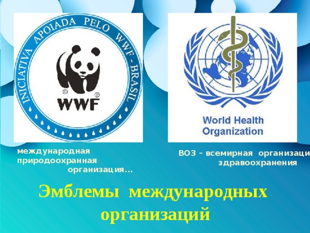 международная природоохранная  организация...  ВОЗ – всемирная организация  здравоохранения Эмблемы международных организаций  