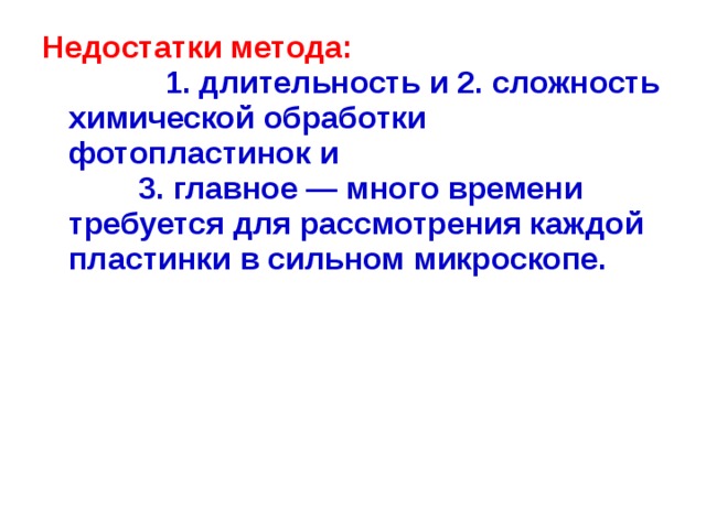 Недостатки метода:  1. длительность и 2. сложность химической обработки фотопластинок и 3. главное — много времени требуется для рассмотрения каждой пластинки в сильном микроскопе.