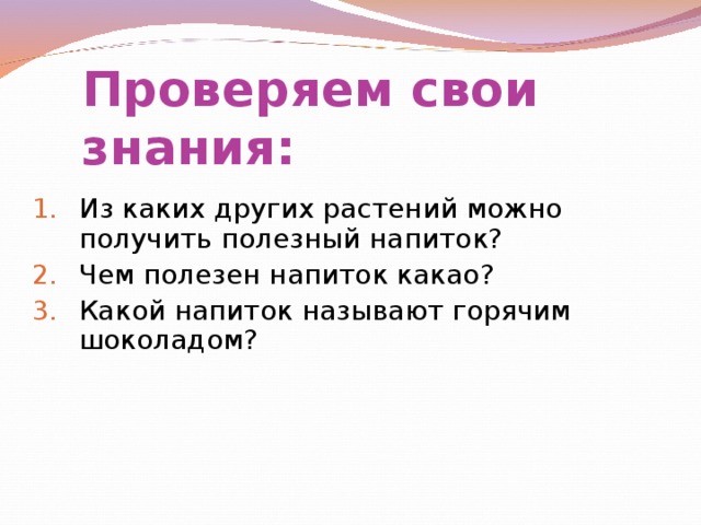 Проверяем свои знания: Из каких других растений можно получить полезный напиток? Чем полезен напиток какао? Какой напиток называют горячим шоколадом? 