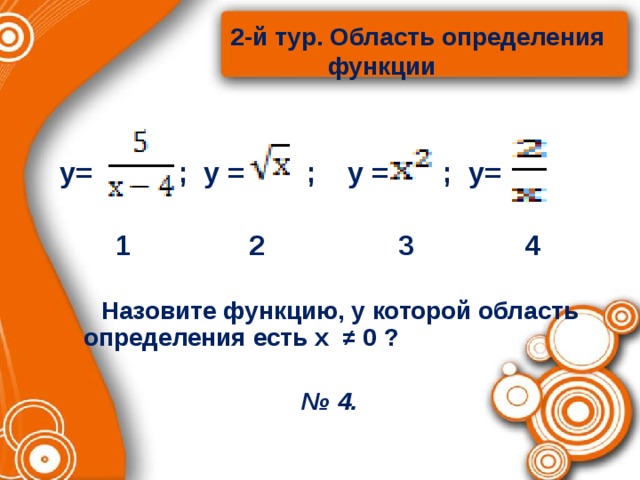  2-й тур. Область определения  функции   у= ; у = ; у = ; у=  1 2 3 4   Назовите функцию, у которой область определения есть х ≠ 0 ?  № 4.    