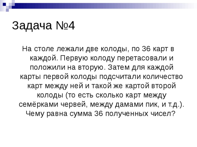Задача №4 На столе лежали две колоды, по 36 карт в каждой. Первую колоду перетасовали и положили на вторую. Затем для каждой карты первой колоды подсчитали количество карт между ней и такой же картой второй колоды (то есть сколько карт между семёрками червей, между дамами пик, и т.д.). Чему равна сумма 36 полученных чисел? 