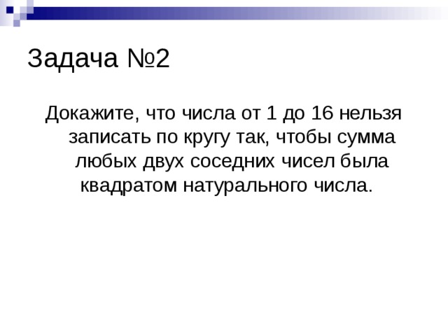 Задача №2 Докажите, что числа от 1 до 16 нельзя записать по кругу так, чтобы сумма любых двух соседних чисел была квадратом натурального числа.  