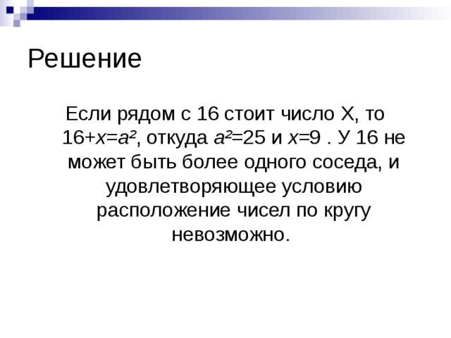 Решение Если рядом с 16 стоит число Х, то  16 +x=a² , откуда  a²= 25   и  x= 9   . У 16 не может быть более одного соседа, и удовлетворяющее условию расположение чисел по кругу невозможно. 