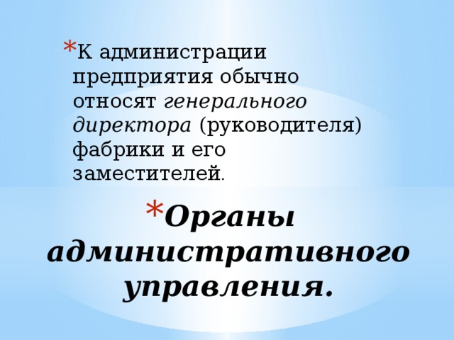 К администрации предприятия обычно относят генерально­го директора  (руководителя) фабрики и его заместителей . Органы административного управления.   