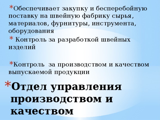 Обеспечивает закупку и бесперебойную поставку на швейную фабрику сырья, материалов, фурнитуры, инструмента, оборудования  Контроль за разработкой швейных изделий Контроль за производством и качеством выпускаемой продукции Отдел управления производством и качеством 
