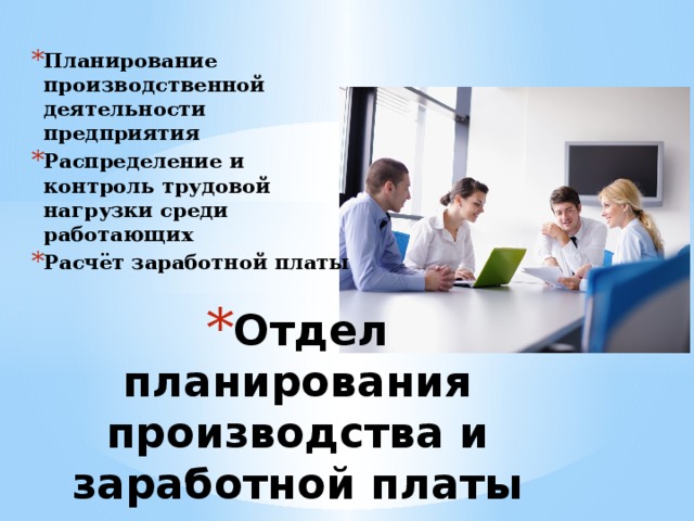 Планирование производственной деятельности предприятия Распределение и контроль трудовой нагрузки среди работающих Расчёт заработной платы Отдел планирования производства и заработной платы   