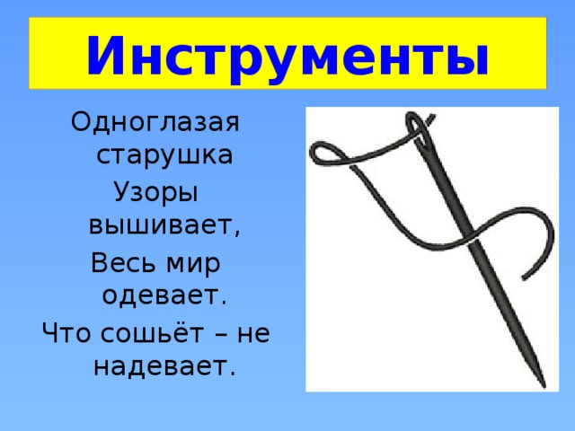 Инструменты Одноглазая старушка Узоры вышивает, Весь мир одевает. Что сошьёт – не надевает. 