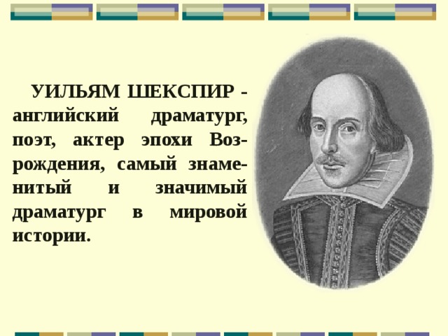    УИЛЬЯМ ШЕКСПИР - английский драматург, поэт, актер эпохи Воз-рождения, самый знаме-нитый и значимый драматург в мировой истории. 