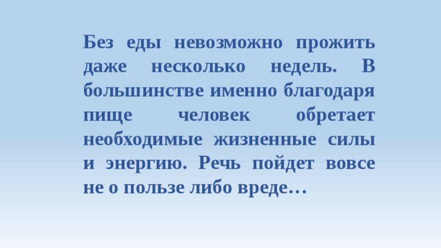 Без еды невозможно прожить даже несколько недель. В большинстве именно благодаря пище человек обретает необходимые жизненные силы и энергию. Речь пойдет вовсе не о пользе либо вреде… 