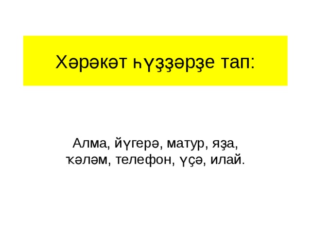 Хәрәкәт һүҙҙәрҙе тап: Алма, йүгерә, матур, яҙа, ҡәләм, телефон, үҫә, илай. 