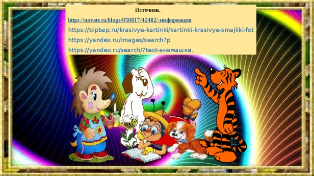  Источник. https://novate.ru/blogs/050817/42482/-информация . https://bipbap.ru/krasivye-kartinki/kartinki-krasivye-smajliki-fot https://yandex.ru/images/search?p https://yandex.ru/search/?text-анимашки. 