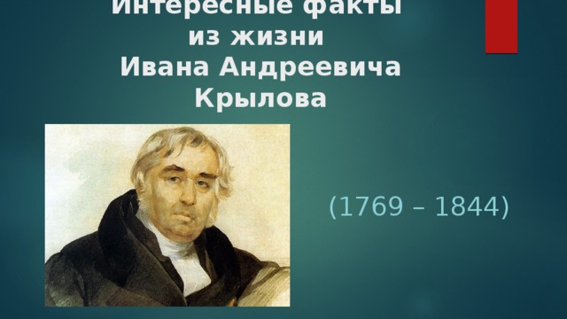 Интересные факты  из жизни  Ивана Андреевича Крылова (1769 – 1844) 