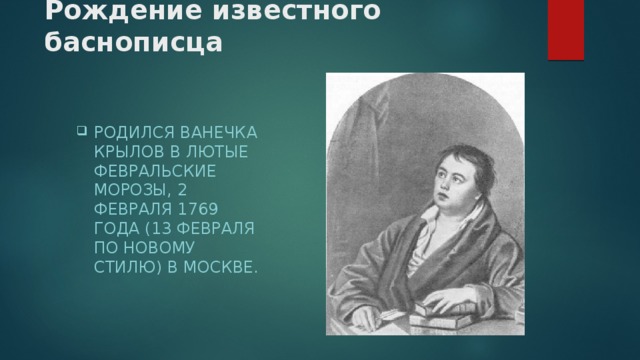 Рождение известного баснописца Родился Ванечка Крылов в лютые февральские морозы, 2 февраля 1769 года (13 февраля по новому стилю) в Москве. 