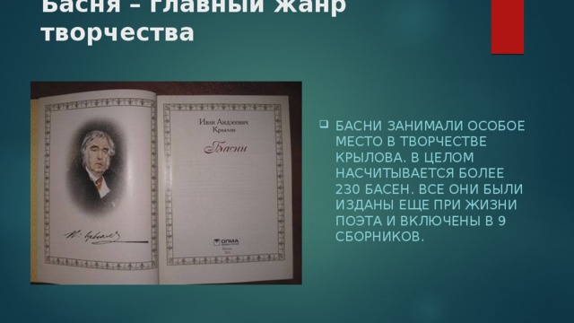Басня – главный жанр творчества Басни занимали особое место в творчестве Крылова. В целом насчитывается более 230 басен. Все они были изданы еще при жизни поэта и включены в 9 сборников.   