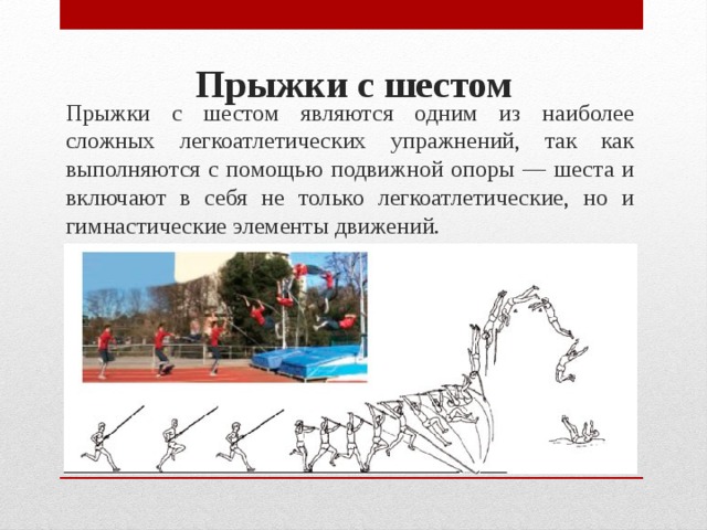 Прыжки с шестом являются одним из наиболее сложных лег­коатлетических упражнений, так как выполняются с помощью подвижной опоры — шеста и включают в себя не только легко­атлетические, но и гимнастические элементы движений. Прыжки с шестом   