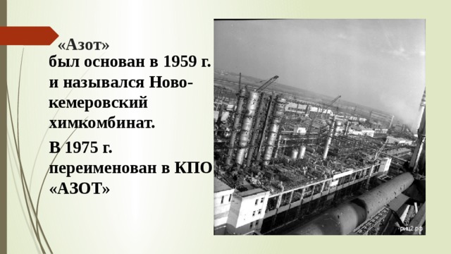 «Азот» был основан в 1959 г. и назывался Ново-кемеровский химкомбинат. В 1975 г. переименован в КПО «АЗОТ» 