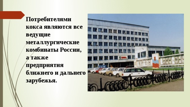 Потребителями кокса являются все ведущие металлургические комбинаты России, а также предприятия ближнего и дальнего зарубежья. 