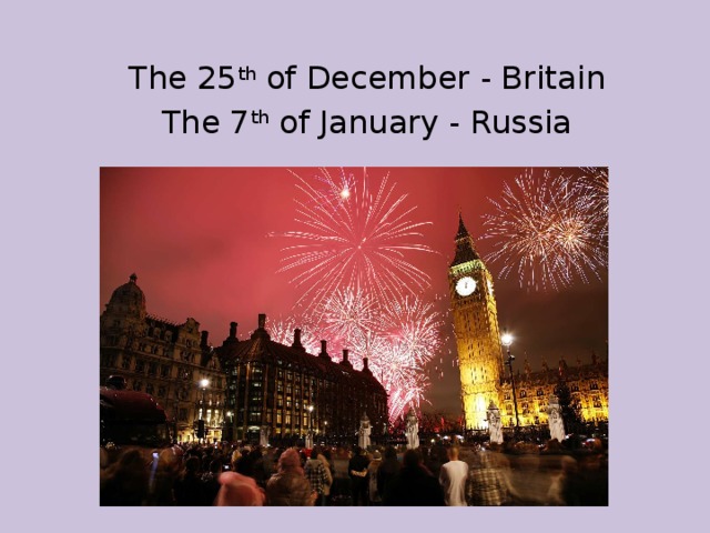 The 25 th of December - Britain The 7 th of January - Russia 