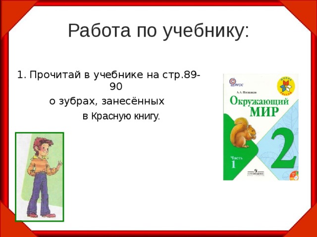 Работа по учебнику: 1. Прочитай в учебнике на стр.89- 90 о зубрах, занесённых  в Красную книгу.   