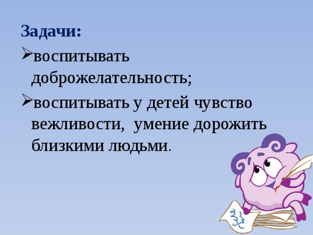 Задачи: воспитывать доброжелательность; воспитывать у детей чувство вежливости,  умение дорожить близкими людьми . 