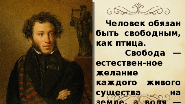 Человек обязан быть свободным, как птица.  Свобода — естествен-ное желание каждого живого существа на земле, а воля — самая величайшая награда. 