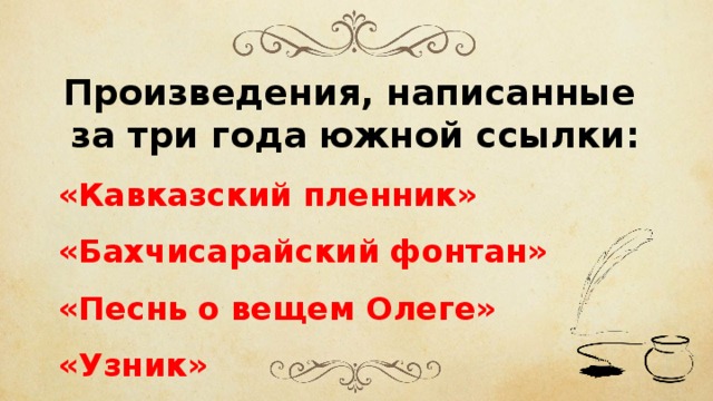 Произведения, написанные за три года южной ссылки: «Кавказский пленник» «Бахчисарайский фонтан» «Песнь о вещем Олеге» «Узник» 