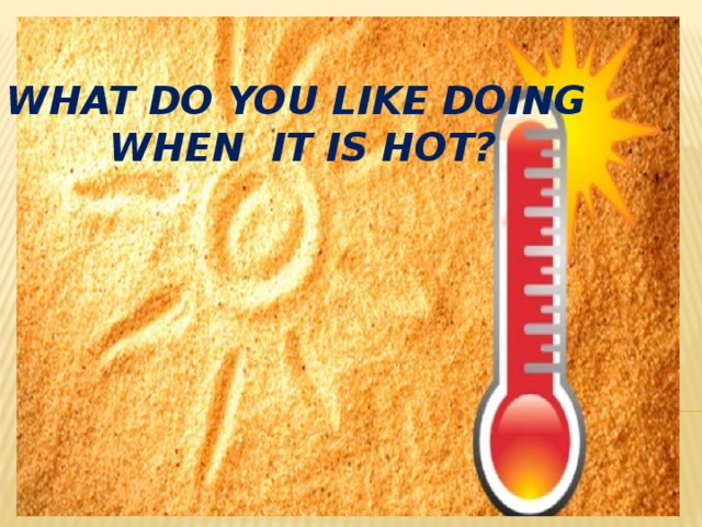 What do you like doing  when it is hot?   