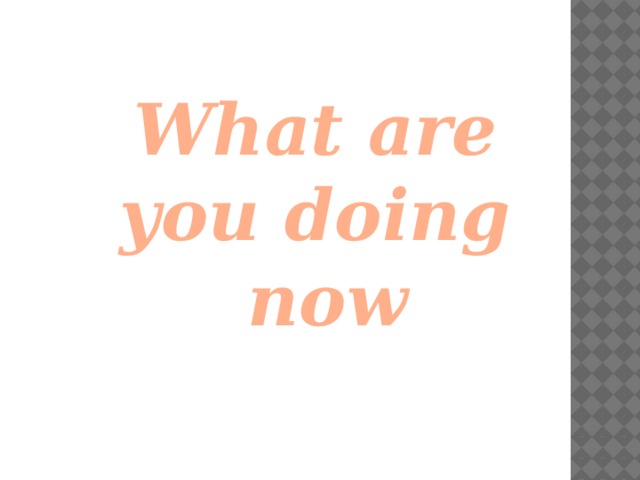 What are you doing  now 