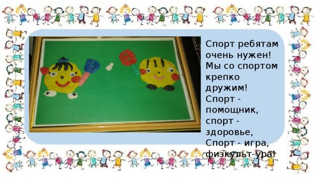 Спорт ребятам очень нужен! Мы со спортом крепко дружим! Спорт - помощник, спорт - здоровье, Спорт - игра, физкульт-ура! 