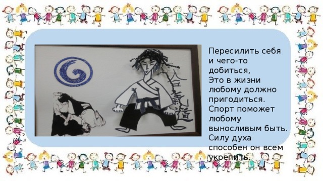 Пересилить себя и чего-то добиться, Это в жизни любому должно пригодиться. Спорт поможет любому выносливым быть. Силу духа способен он всем укрепить. 