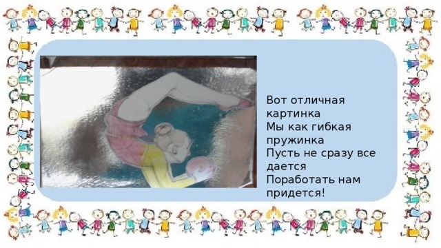 Вот отличная картинка Мы как гибкая пружинка Пусть не сразу все дается Поработать нам придется! 