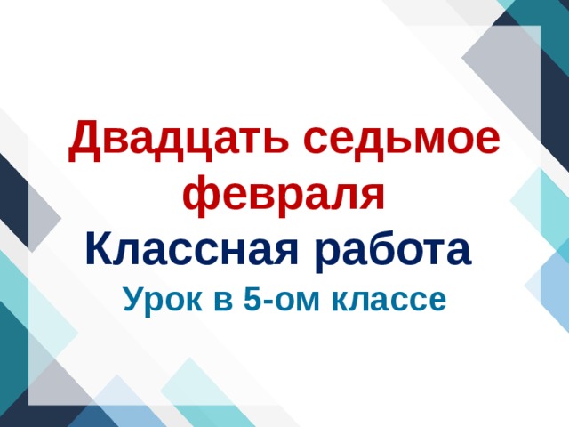 Двадцать седьмое февраля  Классная работа Урок в 5-ом классе 