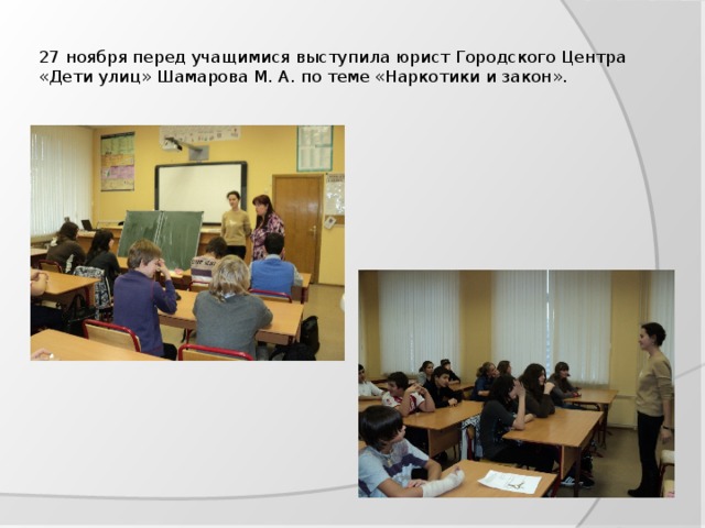  27 ноября перед учащимися выступила юрист Городского Центра «Дети улиц» Шамарова М. А. по теме «Наркотики и закон».   