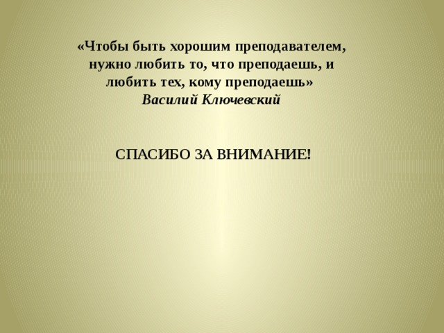 «Чтобы быть хорошим преподавателем, нужно любить то, что преподаешь, и любить тех, кому преподаешь» Василий Ключевский СПАСИБО ЗА ВНИМАНИЕ! 