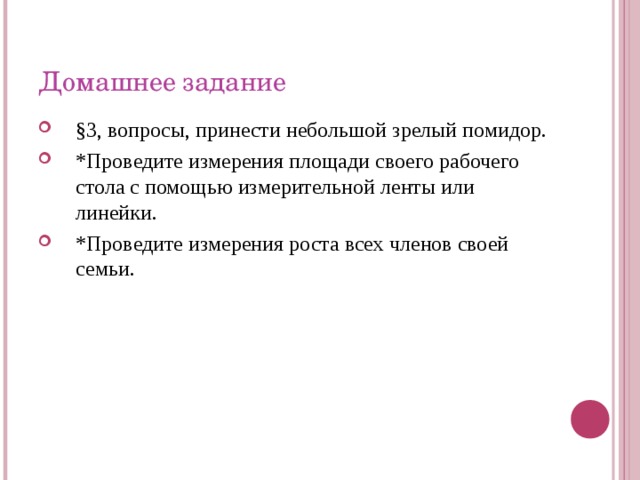 Домашнее задание §3, вопросы, принести небольшой зрелый помидор. *Проведите измерения площади своего рабочего стола с помощью измерительной ленты или линейки. *Проведите измерения роста всех членов своей семьи.  