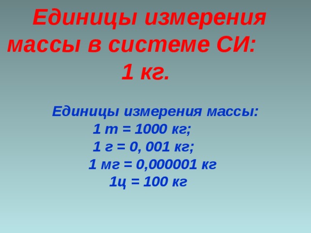 Единицы измерения массы в системе СИ:  1 кг.   Единицы измерения массы:  1 т = 1000 кг;  1 г = 0, 001 кг;  1 мг = 0,000001 кг  1ц = 100 кг