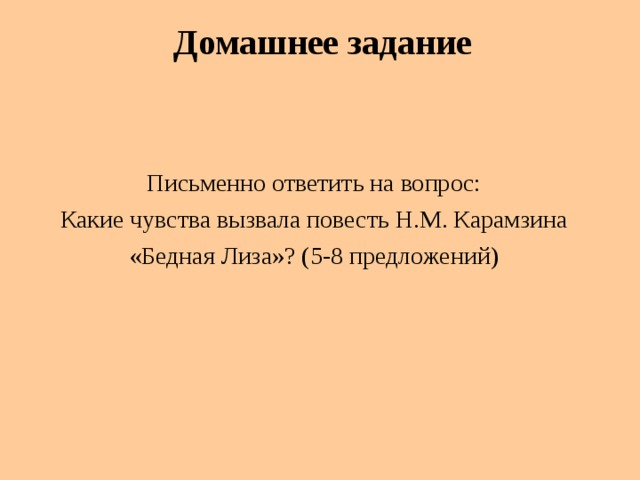 Домашнее задание Письменно ответить на вопрос:  Какие чувства вызвала повесть Н.М. Карамзина «Бедная Лиза»? (5-8 предложений)