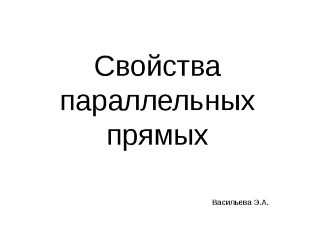 Свойства параллельных прямых Васильева Э.А. 