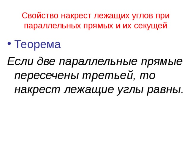 Свойство накрест лежащих углов при параллельных прямых и их секущей Теорема Если две параллельные прямые пересечены третьей, то накрест лежащие углы равны. 