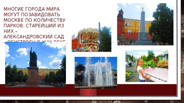 Многие города мира могут позавидовать Москве по количеству парков. Старейший из них – Александровский сад – обустроен в XVIII веке. 