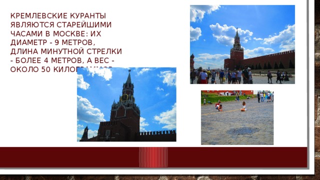 Кремлевские куранты являются старейшими часами в Москве: их диаметр - 9 метров, длина минутной стрелки - более 4 метров, а вес - около 50 килограммов. 